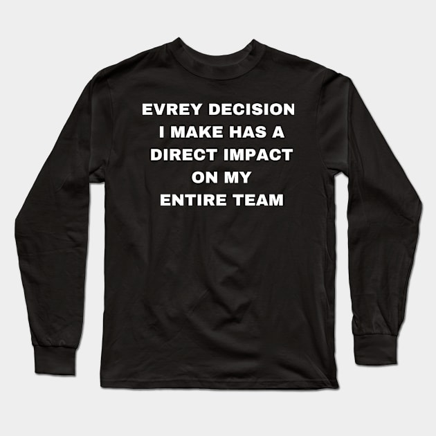 EVREY DECISION  I MAKE HAS A  DIRECT IMPACT  ON MY  ENTIRE TEAM Long Sleeve T-Shirt by PrinT CrafT.0